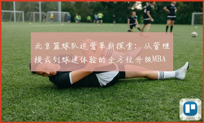 北京篮球队运营革新探索：从管理模式到球迷体验的全方位升级MBA
