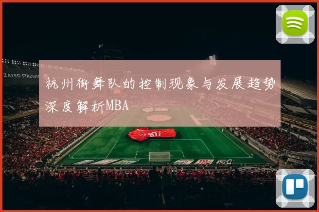杭州街舞队的控制现象与发展趋势深度解析MBA