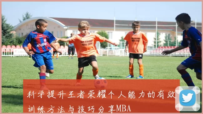 科学提升王者荣耀个人能力的有效训练方法与技巧分享MBA