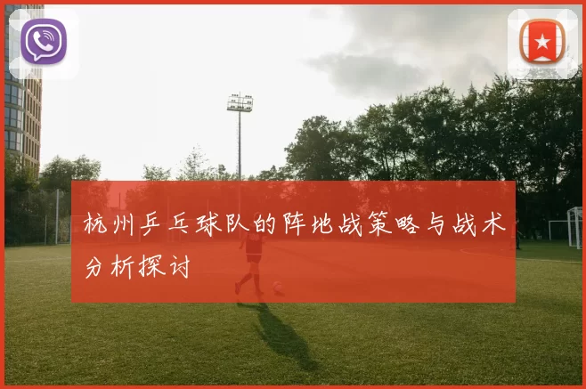 杭州乒乓球队的阵地战策略与战术分析探讨