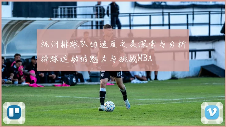 杭州排球队的速度之美探索与分析排球运动的魅力与挑战MBA