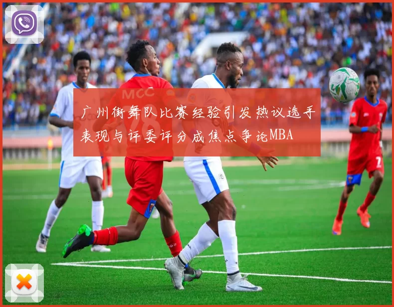 广州街舞队比赛经验引发热议选手表现与评委评分成焦点争论MBA